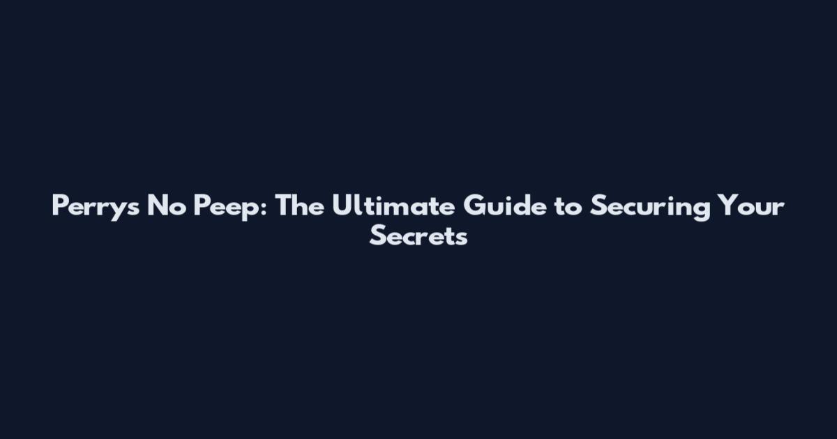 Perry's No Peep: The Ultimate Guide to Securing Your Secrets