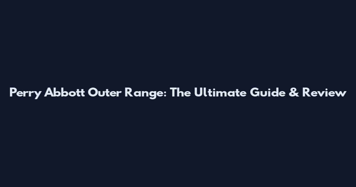 Perry Abbott Outer Range: The Ultimate Guide & Review