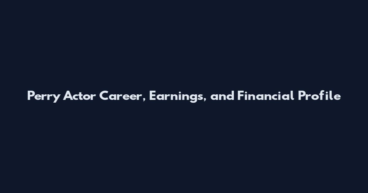 Perry Actor Career, Earnings, and Financial Profile