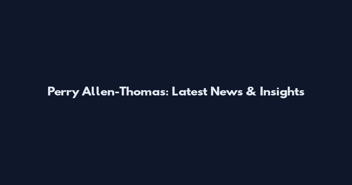 Perry Allen-Thomas: Latest News & Insights