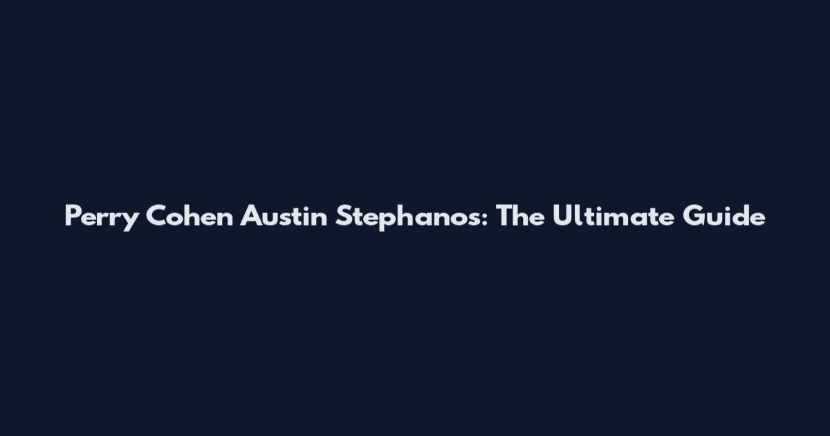 Perry Cohen Austin Stephanos: The Ultimate Guide