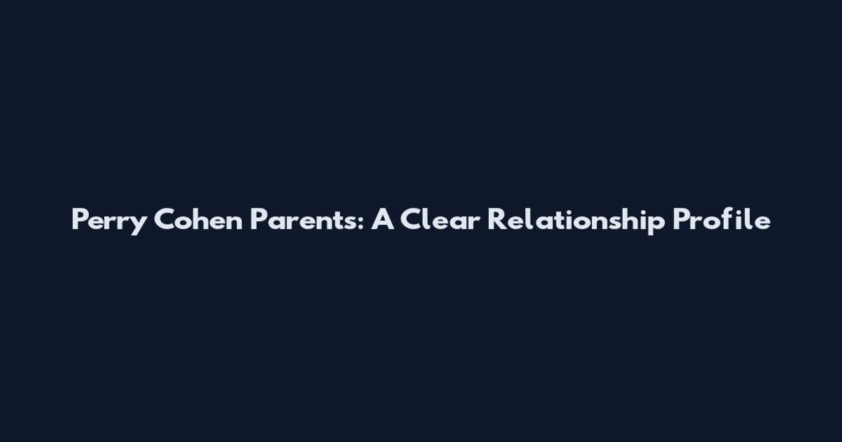 Perry Cohen Parents: A Clear Relationship Profile