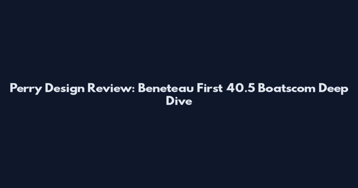 Perry Design Review: Beneteau First 40.5 Boatscom Deep Dive