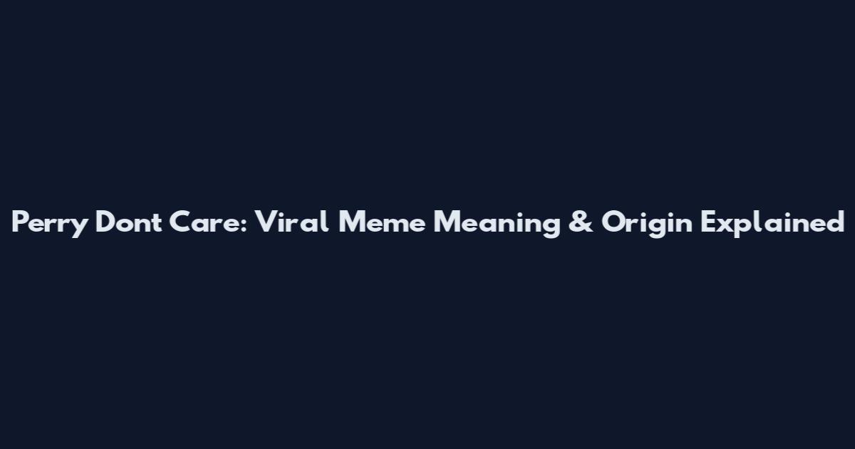 Perry Don't Care: Viral Meme Meaning & Origin Explained