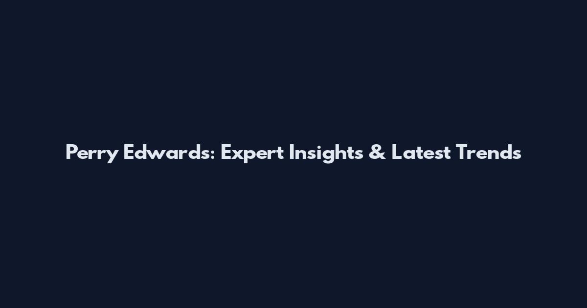 Perry Edwards: Expert Insights & Latest Trends