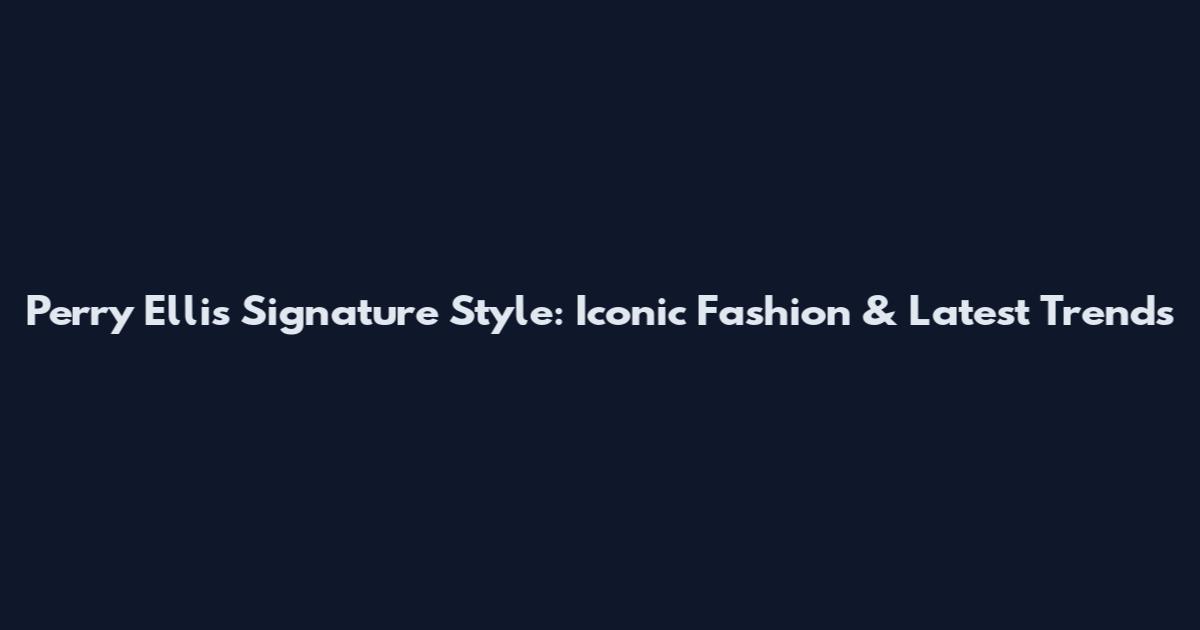 Perry Ellis Signature Style: Iconic Fashion & Latest Trends