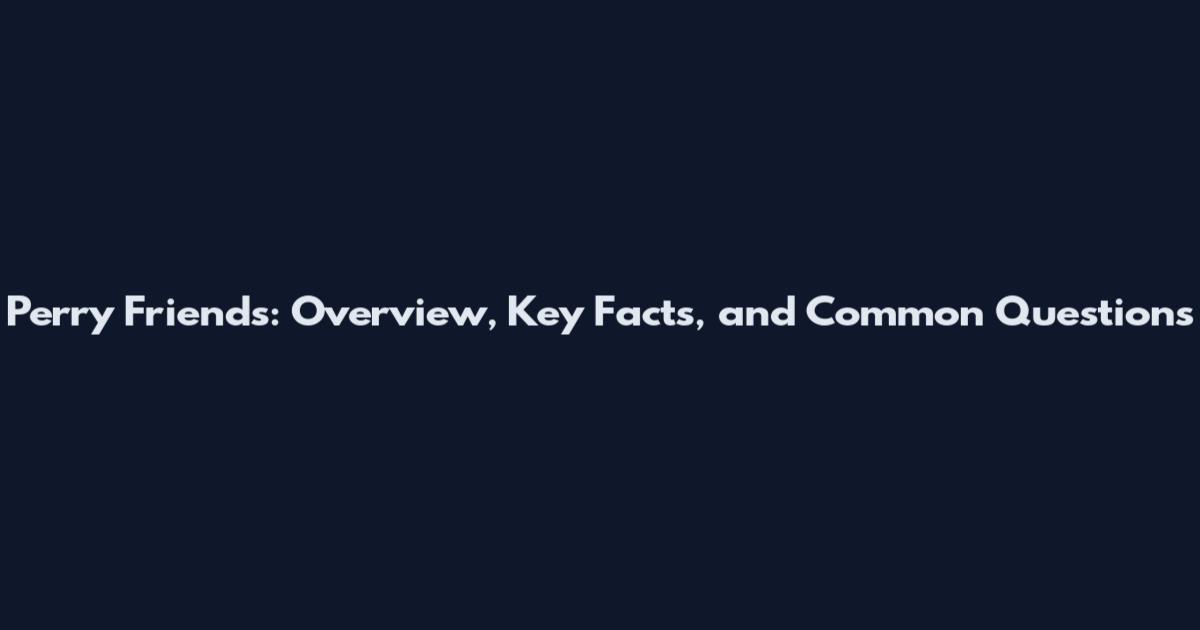 Perry Friends: Overview, Key Facts, and Common Questions