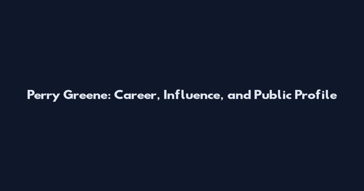 Perry Greene: Career, Influence, and Public Profile