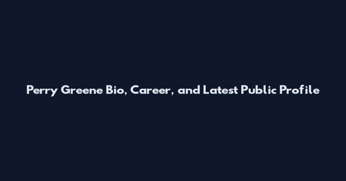 Perry Greene Bio, Career, and Latest Public Profile
