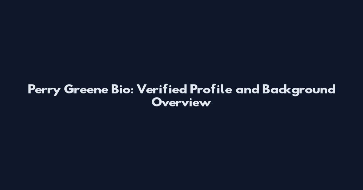 Perry Greene Bio: Verified Profile and Background Overview