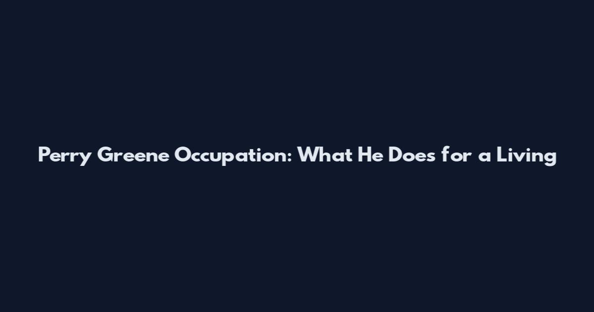 Perry Greene Occupation: What He Does for a Living