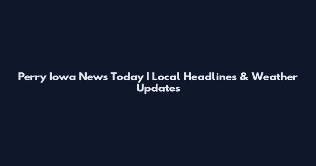 Perry Iowa News Today | Local Headlines & Weather Updates