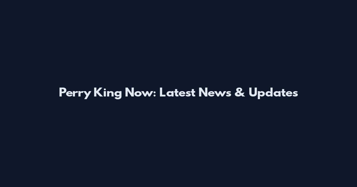 Perry King Now: Latest News & Updates