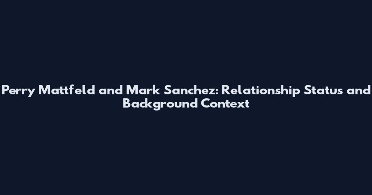 Perry Mattfeld and Mark Sanchez: Relationship Status and Background Context
