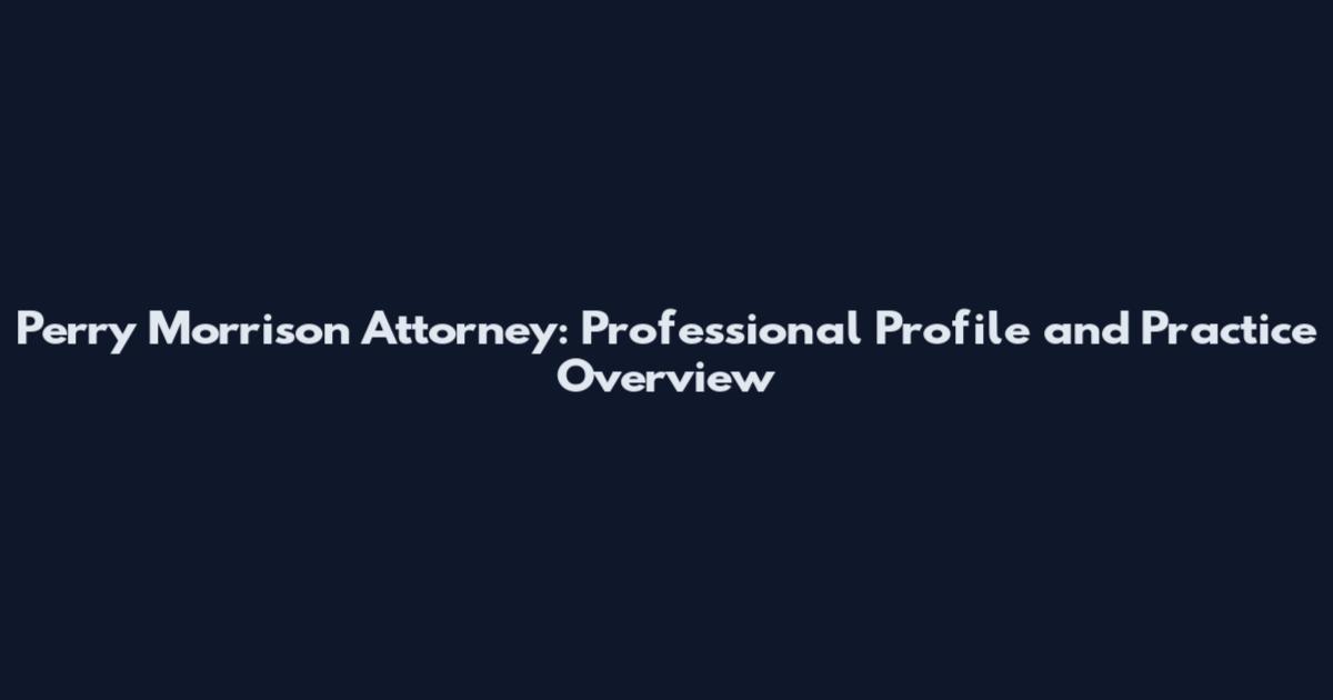 Perry Morrison Attorney: Professional Profile and Practice Overview