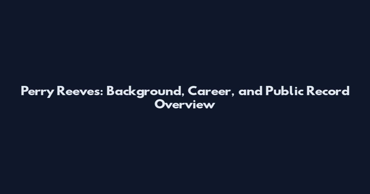 Perry Reeves: Background, Career, and Public Record Overview