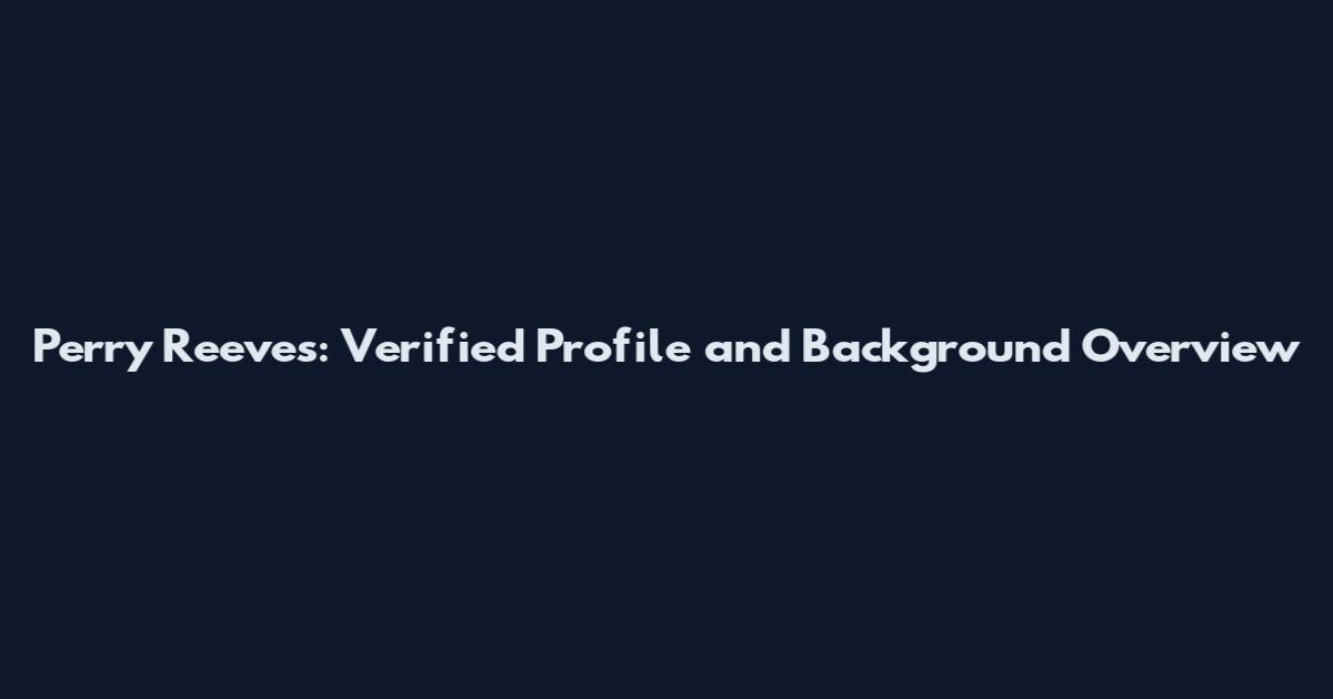Perry Reeves: Verified Profile and Background Overview