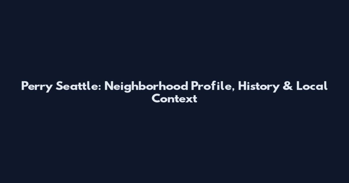 Perry Seattle: Neighborhood Profile, History & Local Context