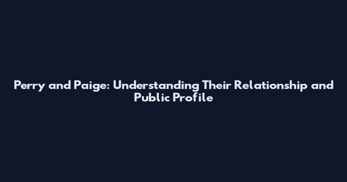 Perry and Paige: Understanding Their Relationship and Public Profile