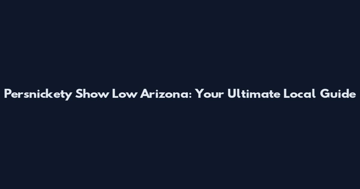 Persnickety Show Low Arizona: Your Ultimate Local Guide