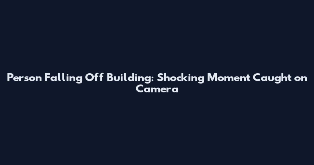 Person Falling Off Building: Shocking Moment Caught on Camera