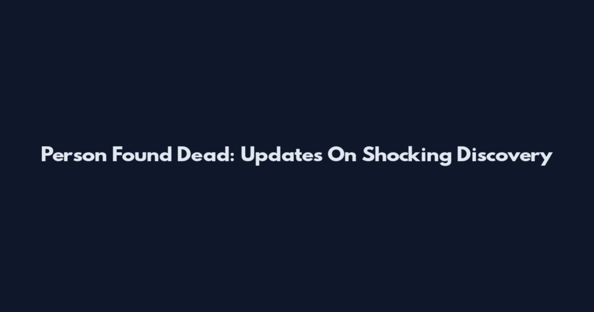 Person Found Dead: Updates On Shocking Discovery