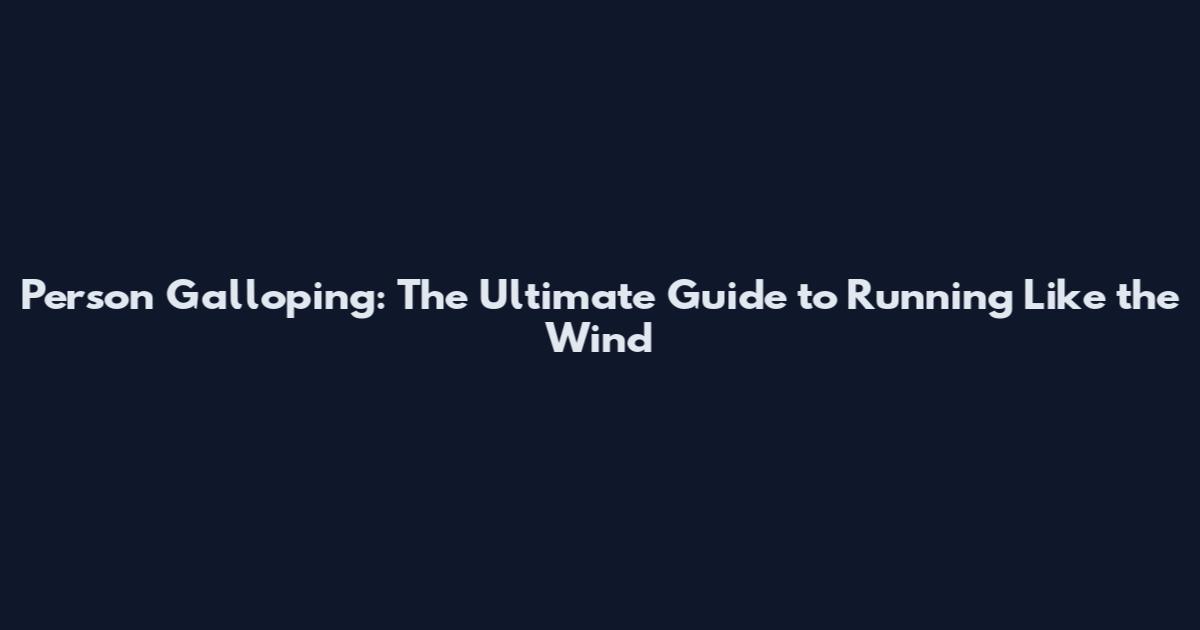 Person Galloping: The Ultimate Guide to Running Like the Wind