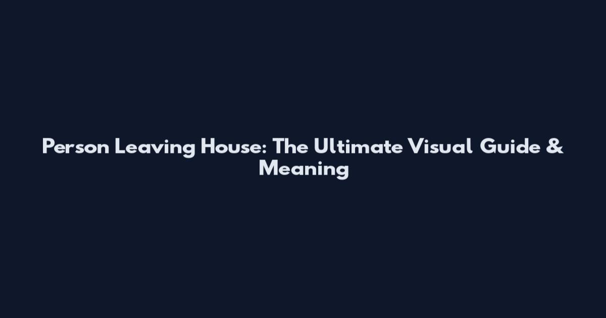 Person Leaving House: The Ultimate Visual Guide & Meaning