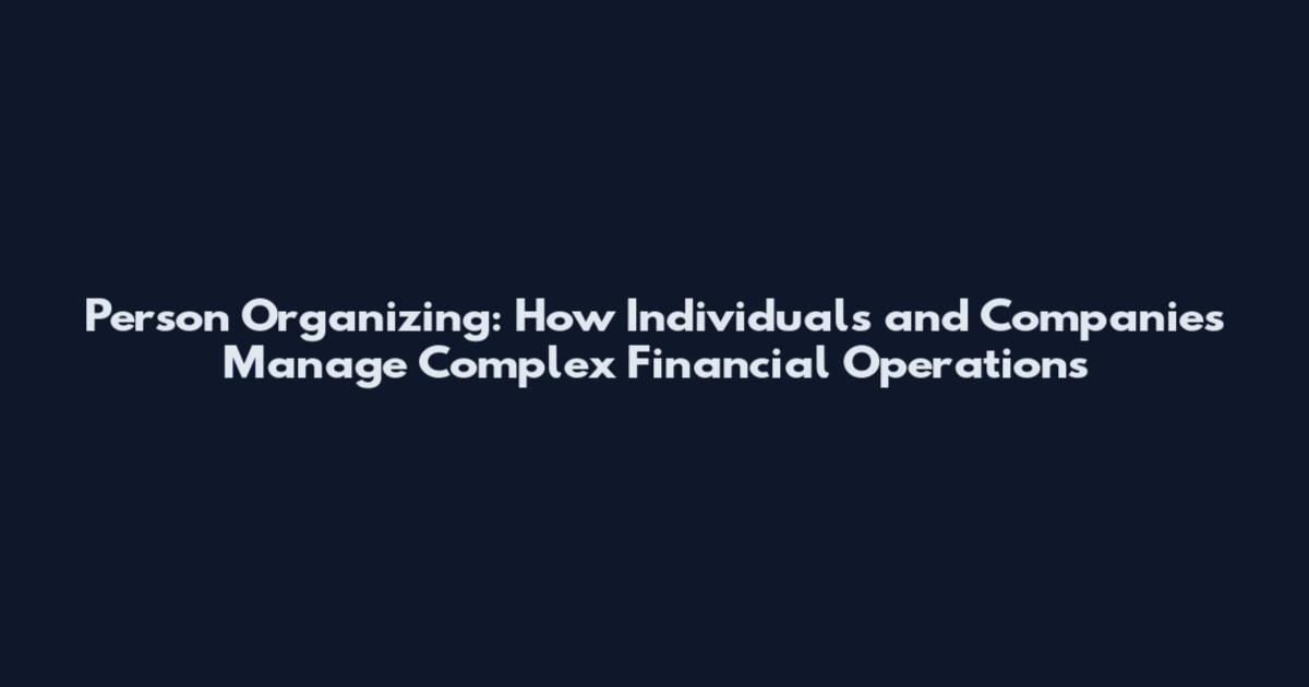 Person Organizing: How Individuals and Companies Manage Complex Financial Operations