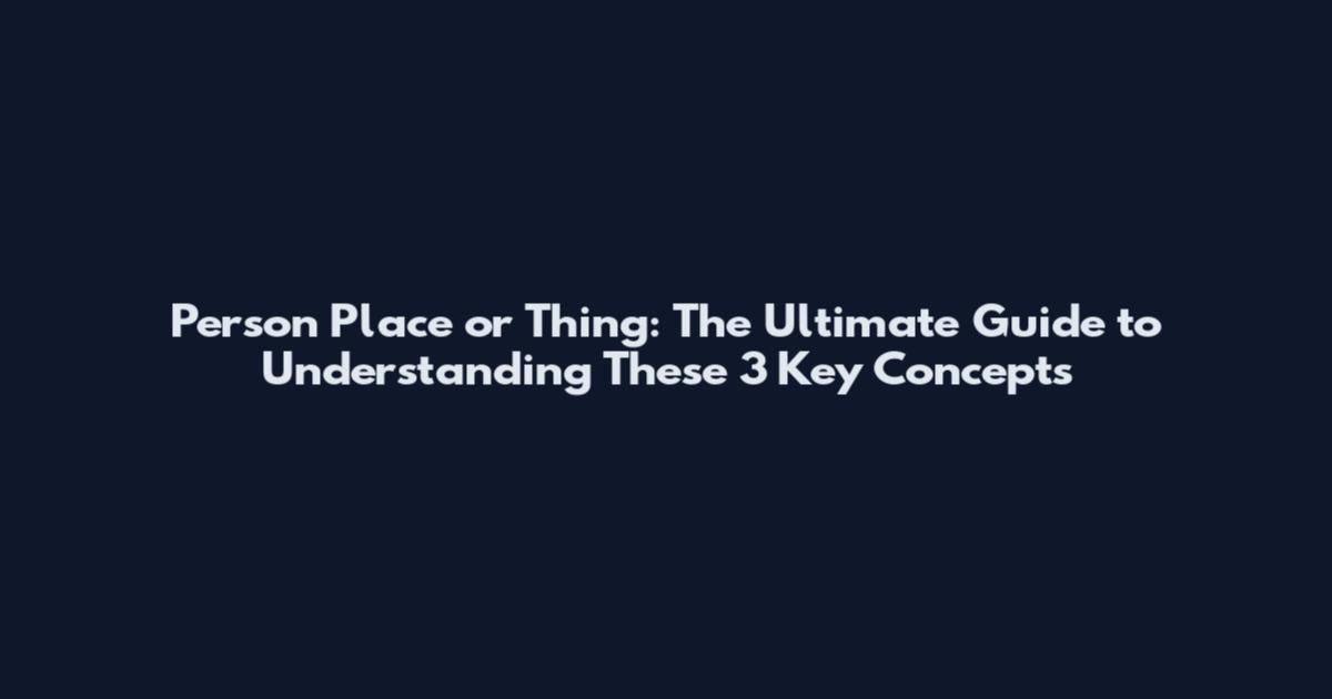 Person Place or Thing: The Ultimate Guide to Understanding These 3 Key Concepts