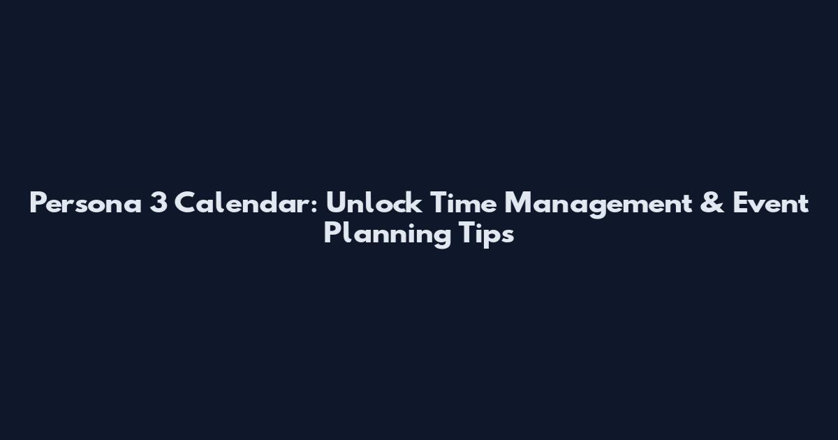 Persona 3 Calendar: Unlock Time Management & Event Planning Tips