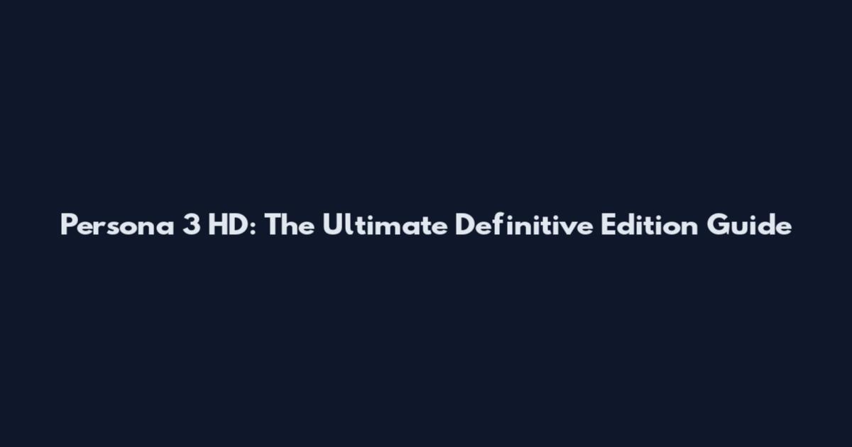 Persona 3 HD: The Ultimate Definitive Edition Guide