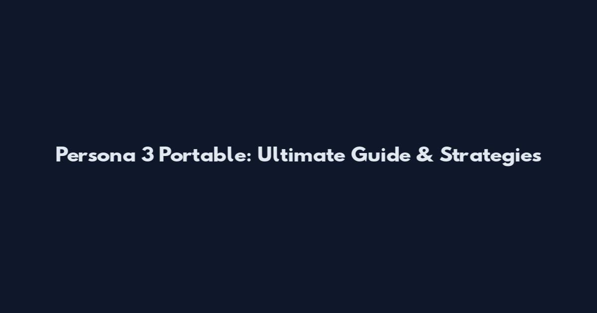 Persona 3 Portable: Ultimate Guide & Strategies