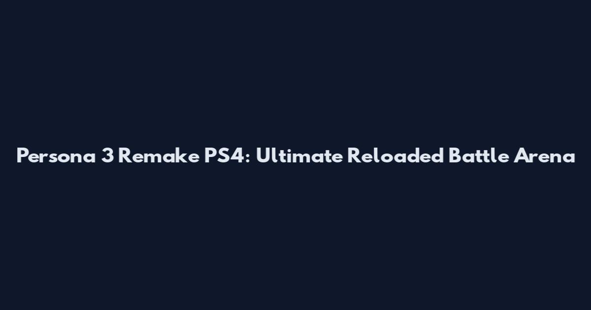 Persona 3 Remake PS4: Ultimate Reloaded Battle Arena
