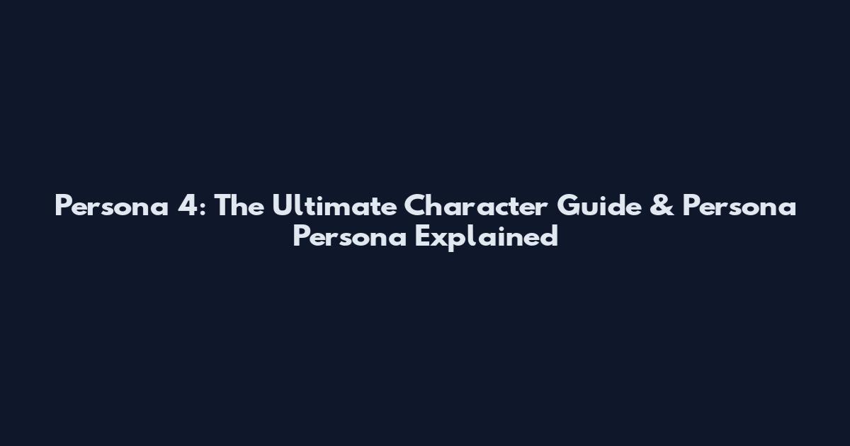 Persona 4: The Ultimate Character Guide & Persona Persona Explained