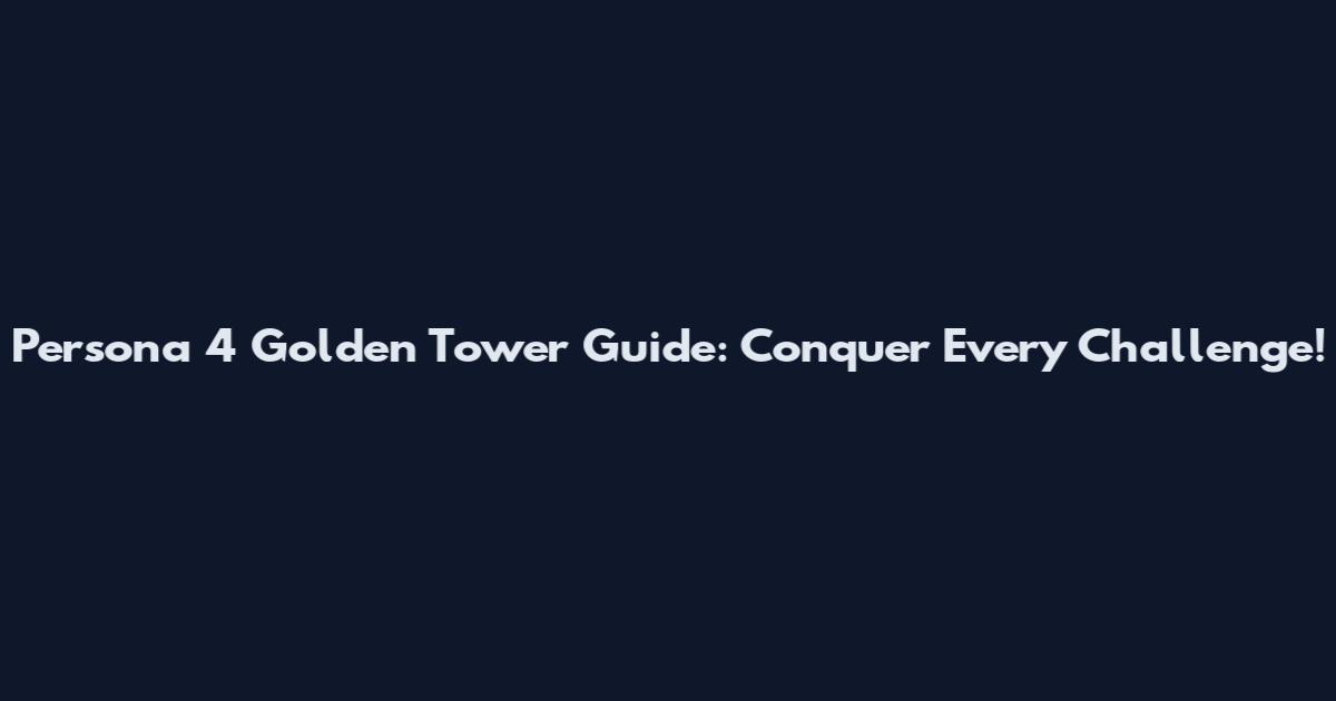 Persona 4 Golden Tower Guide: Conquer Every Challenge!
