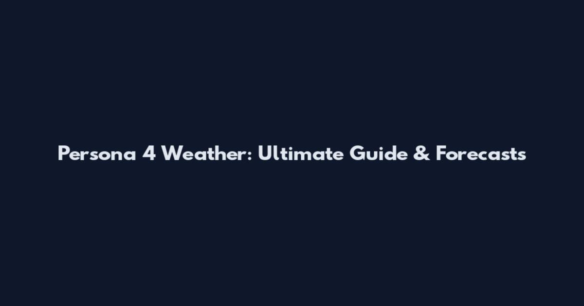 Persona 4 Weather: Ultimate Guide & Forecasts