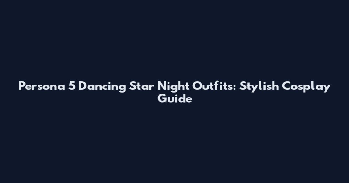 Persona 5 Dancing Star Night Outfits: Stylish Cosplay Guide