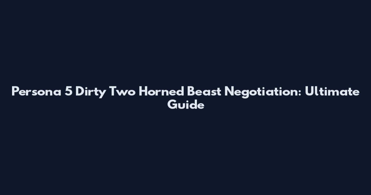 Persona 5 Dirty Two Horned Beast Negotiation: Ultimate Guide