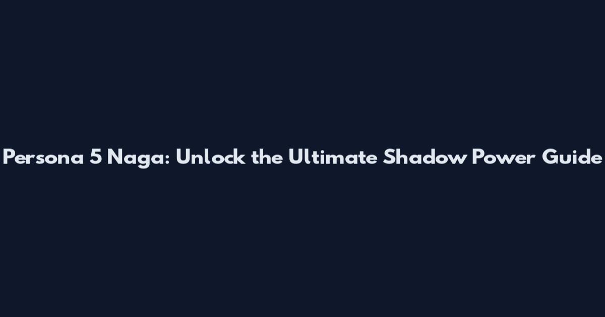 Persona 5 Naga: Unlock the Ultimate Shadow Power Guide