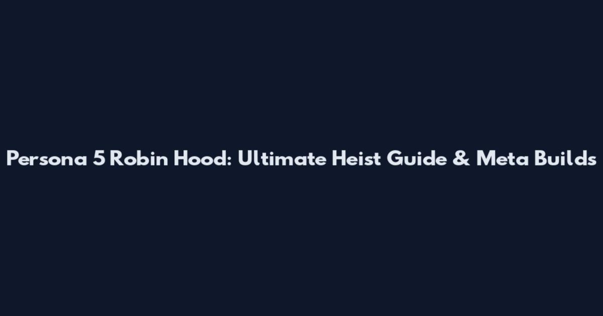 Persona 5 Robin Hood: Ultimate Heist Guide & Meta Builds