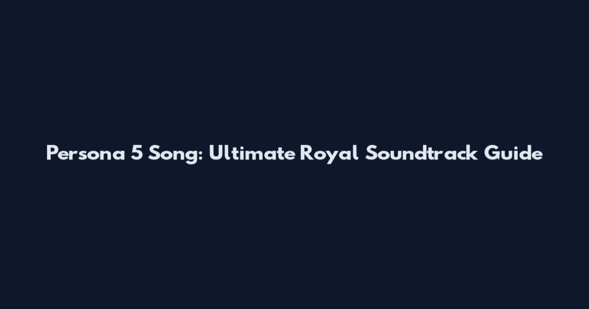 Persona 5 Song: Ultimate Royal Soundtrack Guide