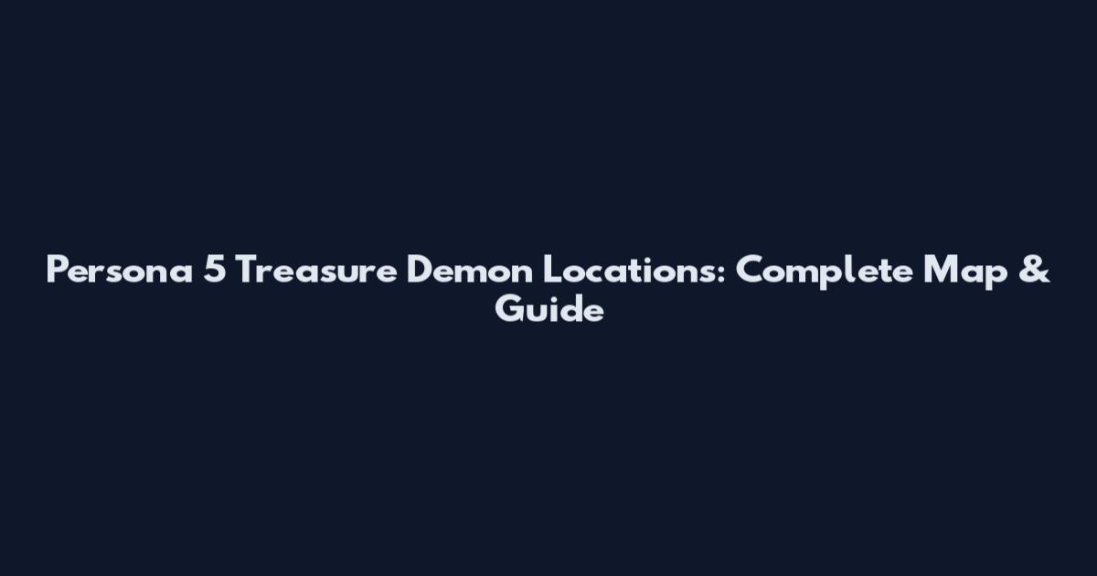 Persona 5 Treasure Demon Locations: Complete Map & Guide