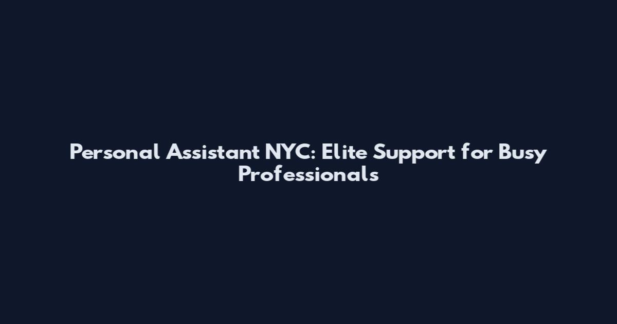 Personal Assistant NYC: Elite Support for Busy Professionals