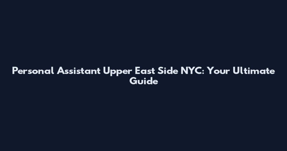 Personal Assistant Upper East Side NYC: Your Ultimate Guide
