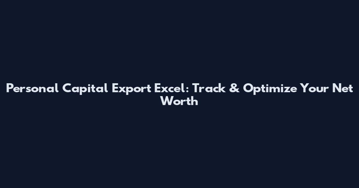 Personal Capital Export Excel: Track & Optimize Your Net Worth
