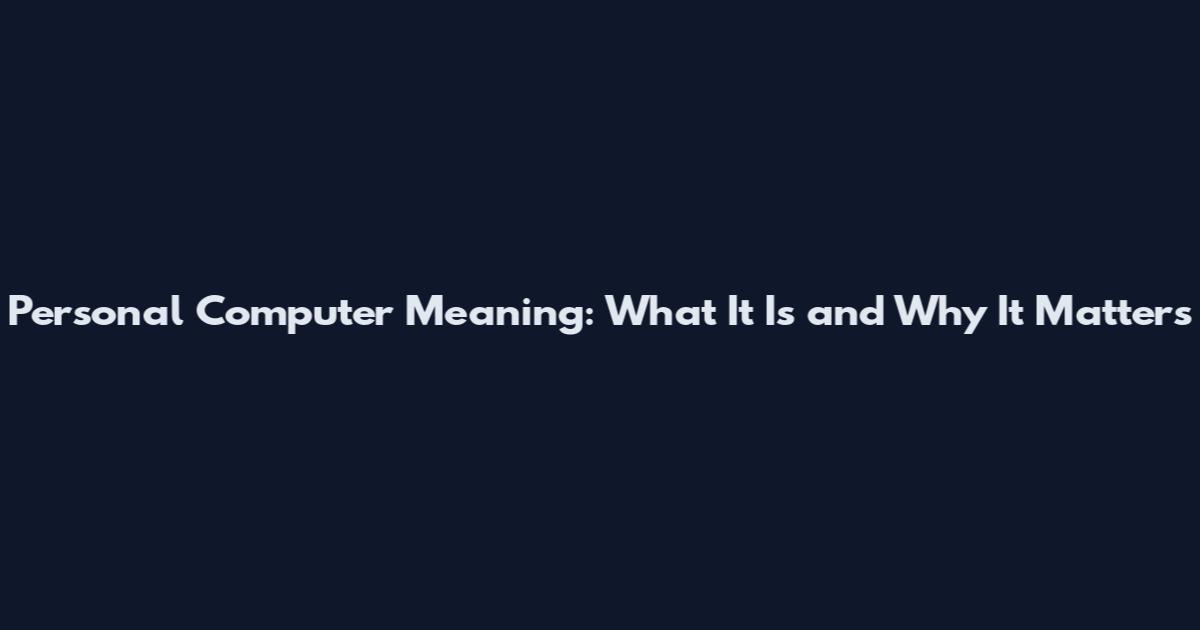 Personal Computer Meaning: What It Is and Why It Matters