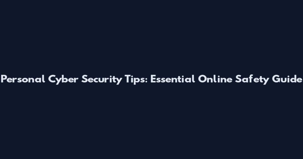 Personal Cyber Security Tips: Essential Online Safety Guide