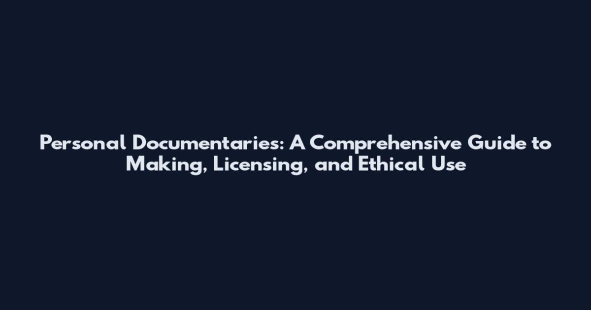 Personal Documentaries: A Comprehensive Guide to Making, Licensing, and Ethical Use