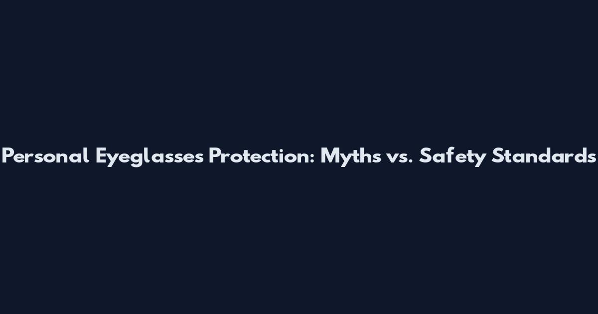 Personal Eyeglasses Protection: Myths vs. Safety Standards